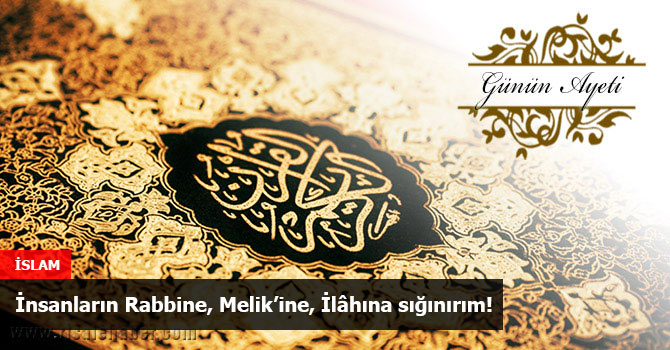 İnsanların Rabbine, Melik’ine, İlâhına sığınırım!