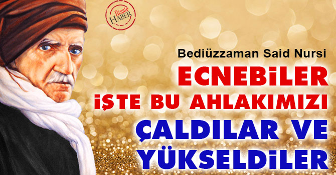 Said Nursi: Ecnebiler işte bu ahlakımızı çaldılar ve yükseldiler