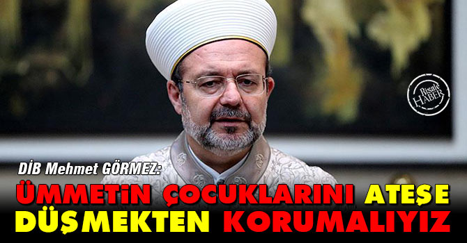 Görmez: Ümmetin çocuklarını ateşe düşmekten korumalıyız