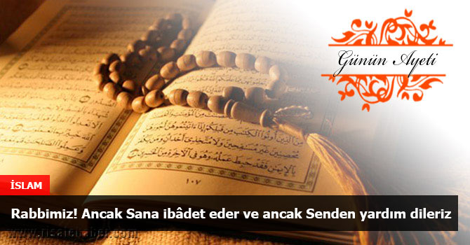 Rabbimiz! Ancak Sana ibâdet eder ve ancak Senden yardım dileriz