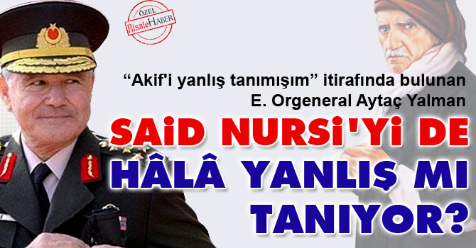 Orgeneral Yalman Said Nursi'yi de hâlâ yanlış mı tanıyor?