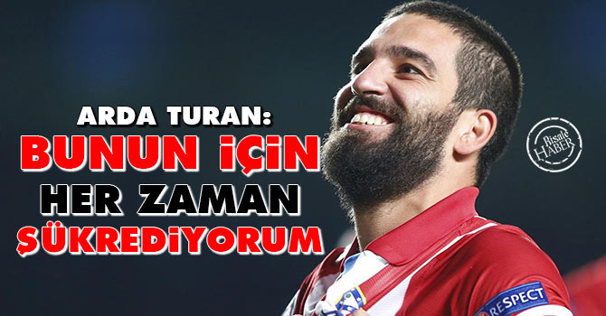 Arda Turan: Bunun için her zaman şükrediyorum