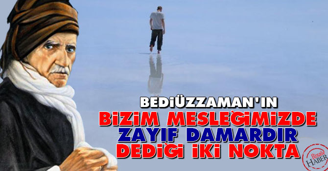 Bediüzzaman'ın bizim mesleğimizde zayıf damardır dediği iki nokta
