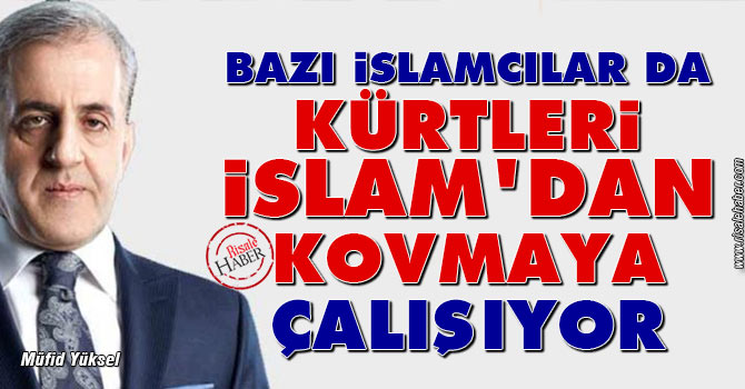 Bazı İslamcılar da Kürtleri İslam'dan kovmaya çalışıyor