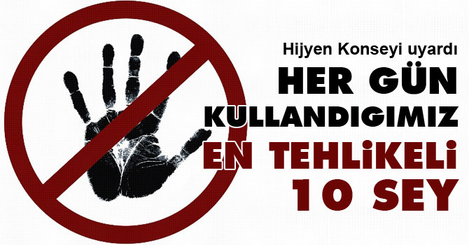 Her gün kullandığımız en tehlikeli 10 şey