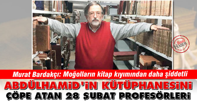 Abdülhamid'in kütüphanesini çöpe atan 28 Şubat profesörleri