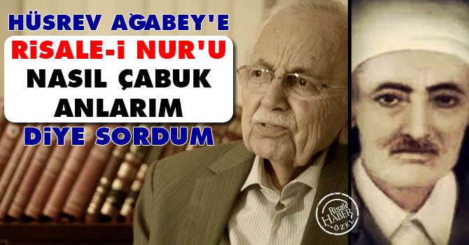 Hüsrev Ağabey'e 'Risale-i Nur'u nasıl çabuk anlarım' diye sordum