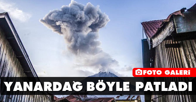 Yanardağ böyle patladı