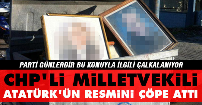 CHP'li milletvekili Atatürk'ün resmini çöpe attı