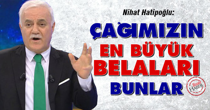 Nihat Hatipoğlu: Çağımızın en büyük belaları