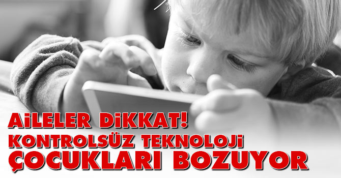 Ailelere uyarı! Kontrolsüz teknoloji çocukları bozuyor