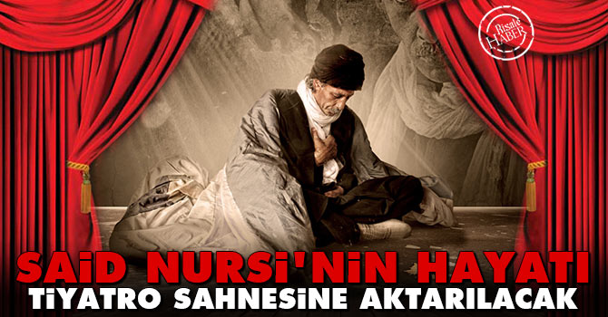 Said Nursi’nin hayatı tiyatro sahnesine aktarılacak