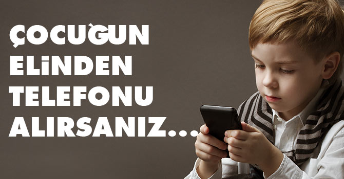 Çocuklarınızın elinden telefonlarını almayın