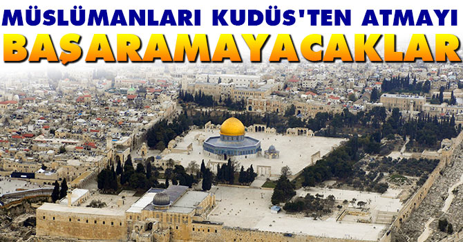 Müslümanları Kudüs'ten atmayı başaramayacaklar