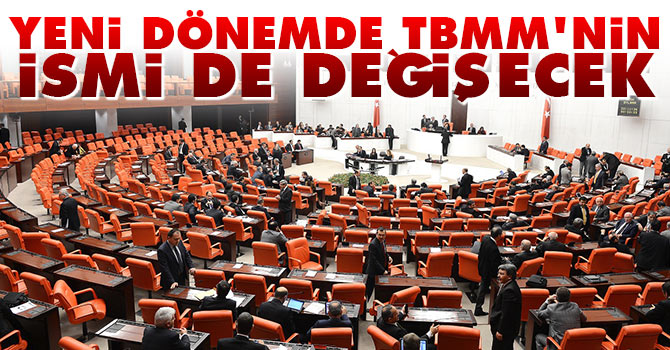 Yeni dönemde TBMM'nin ismi de değişecek