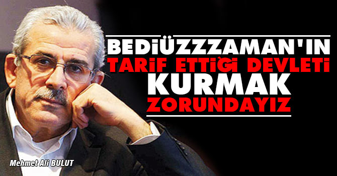 Bediüzzaman'ın tarif ettiği devleti kurmak zorundayız