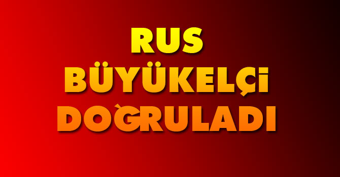 Rus büyükelçi doğruladı