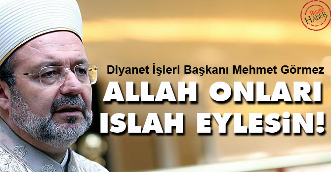 Görmez: Allah onları ıslah eylesin