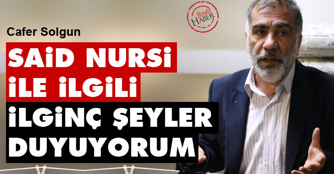 Said Nursi ile ilgili çok ilginç şeyler duyuyorum