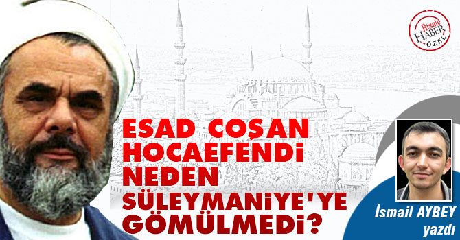 Esad Coşan Hoca neden Süleymaniye’ye gömülmedi?