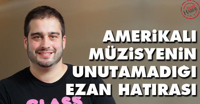Amerikalı müzisyenin unutamadığı ezan hatırası