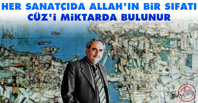 Her sanatçıda Allah'ın bir sıfatı cüzi miktarda bulunur