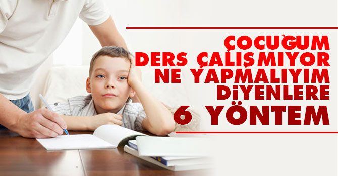 Çocuğum ders çalışmıyor ne yapmalıyım diyenlere 6 yöntem