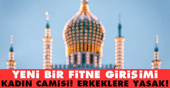 Yeni bir fitne girişimi: Kadın camisi! Erkeklere yasak!