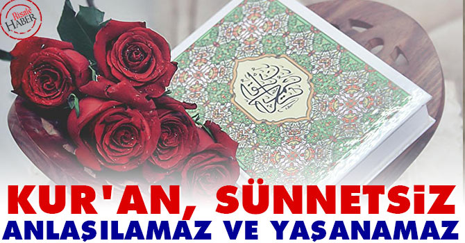 Kur'an, sünnetsiz anlaşılamaz ve yaşanamaz