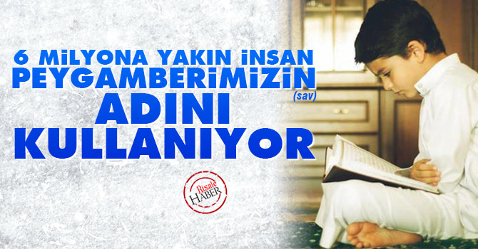 6 milyona yakın insan Peygamberimizin (asm) adını kullanıyor