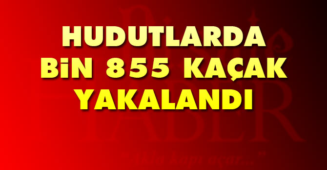 Hudutlarda bin 855 kaçak yakalandı