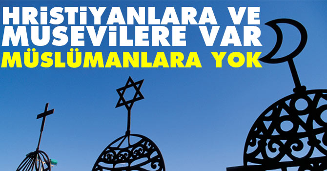 Hristiyanlara ve Musevilere var Müslümanlara yok