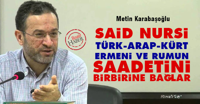 Said Nursi Türk, Arap, Kürt, Ermeni ve Rumun saadetini birbirine bağlar