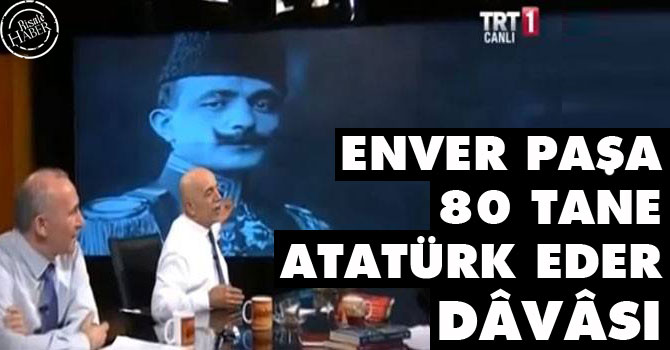 'Enver Paşa 80 tane Atatürk eder' dâvâsı