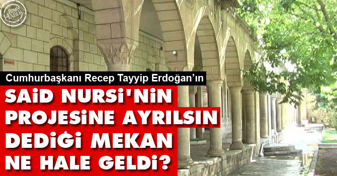 Cumhurbaşkanının 'Said Nursi'nin projesine ayrılsın' dediği mekan ne hale geldi?