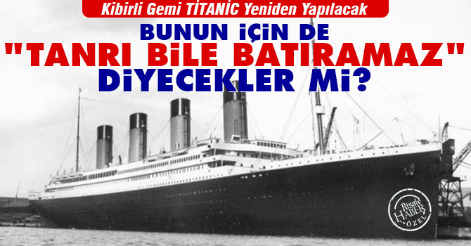 Yeni Titanic için de "Tanrı Batıramaz" diyecekler mi
