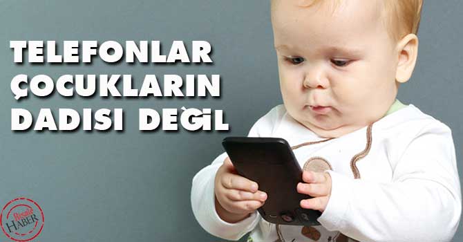 Telefonlar çocukların dadısı değil