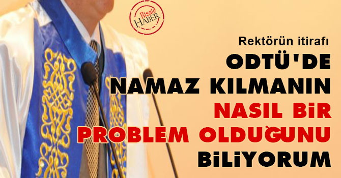 ODTÜ'de namaz kılmanın nasıl bir problem olduğunu biliyorum