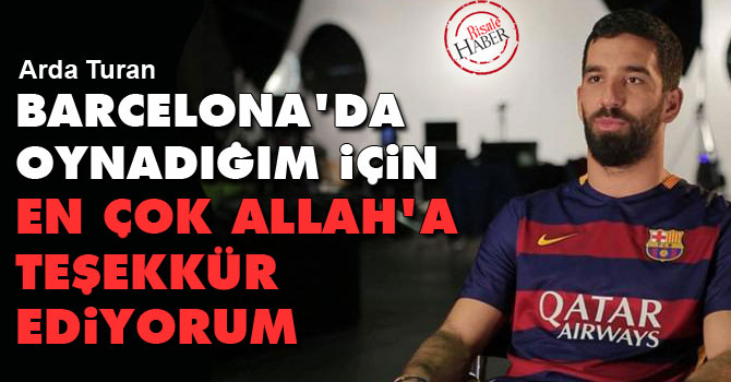 Barcelona'da oynadığım için en çok Allah’a teşekkür ediyorum