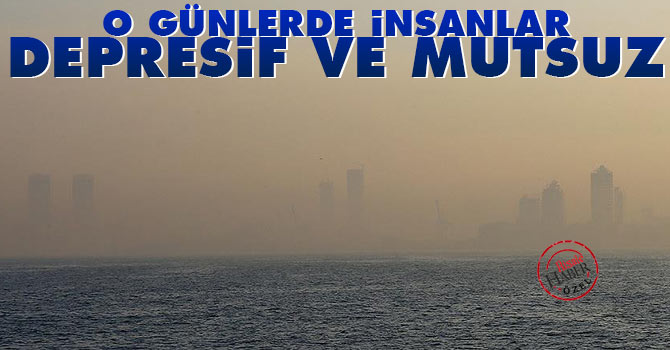 İnsanlar o günlerde depresif ve mutsuz oluyor