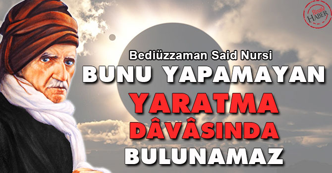 Bediüzzaman: Bunu yapamayan yaratma dâvâsında bulunamaz