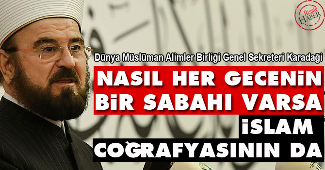 Nasıl her gecenin sabahı varsa İslam coğrafyasının da
