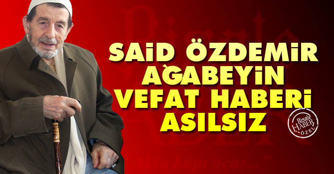 Said Özdemir ağabeyin vefat haberi asılsız