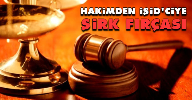 Hakimden İŞİD'ciye şirk fırçası