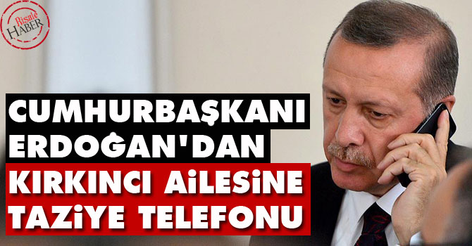 Cumhurbaşkanı Erdoğan'dan Kırkıncı ailesine taziye telefonu