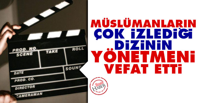 Müslümanların çok izlediği dizinin yönetmeni vefat etti