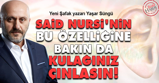 Said Nursi'nin bu özelliğine bakın da kulağınız çınlasın!