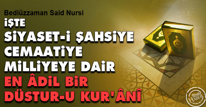 İşte siyaset-i şahsiye, cemaatiye, milliyeye dair en âdil bir düstur-u Kur’ânî