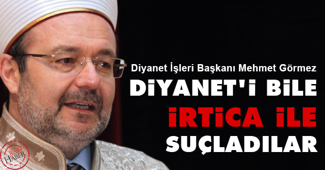 Görmez: Diyanet'i bile irtica ile suçladılar