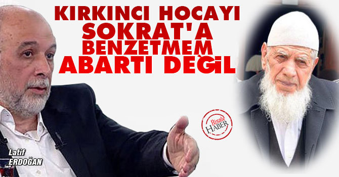 Kırkıncı Hocayı Sokrat'a benzetmem abartı değil